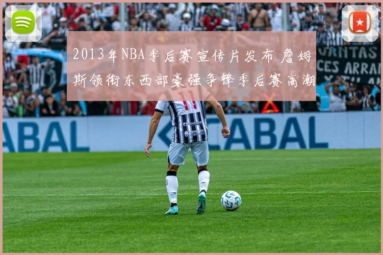 2013年NBA季后赛宣传片发布 詹姆斯领衔东西部豪强争锋季后赛高潮