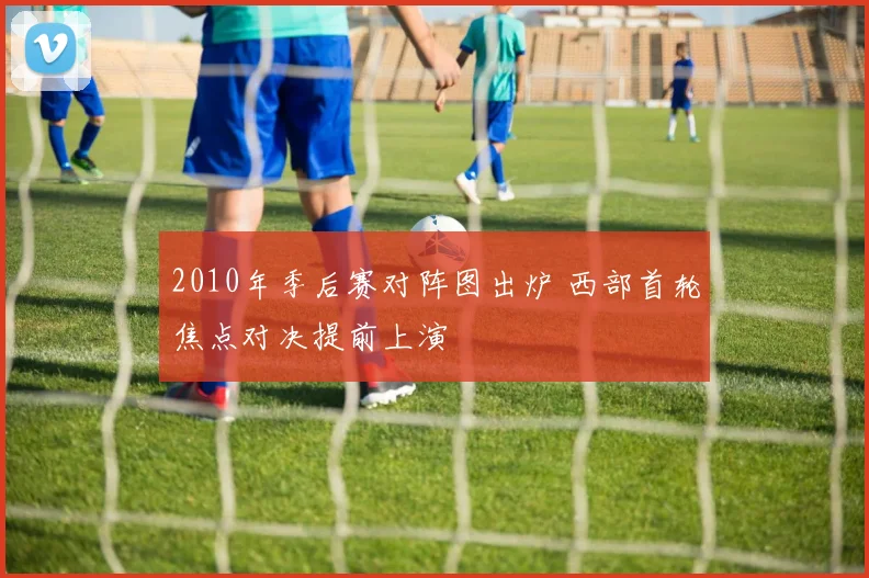 2010年季后赛对阵图出炉 西部首轮焦点对决提前上演