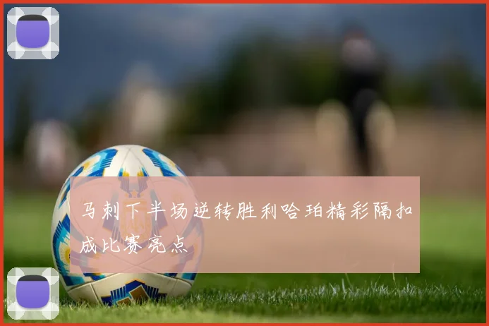 马刺下半场逆转胜利哈珀精彩隔扣成比赛亮点