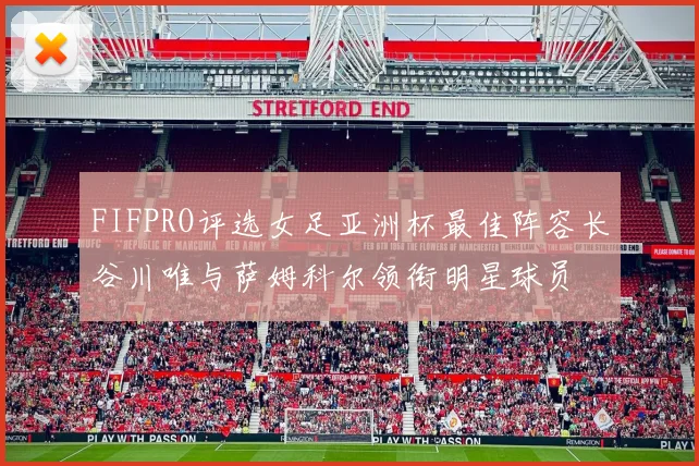 FIFPRO评选女足亚洲杯最佳阵容长谷川唯与萨姆科尔领衔明星球员