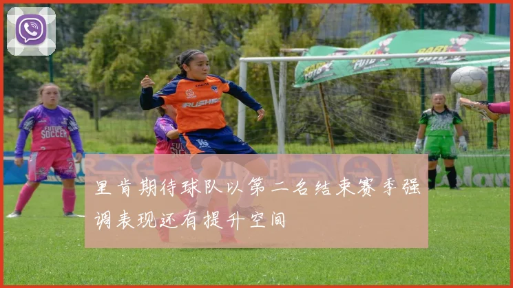 里肯期待球队以第二名结束赛季强调表现还有提升空间