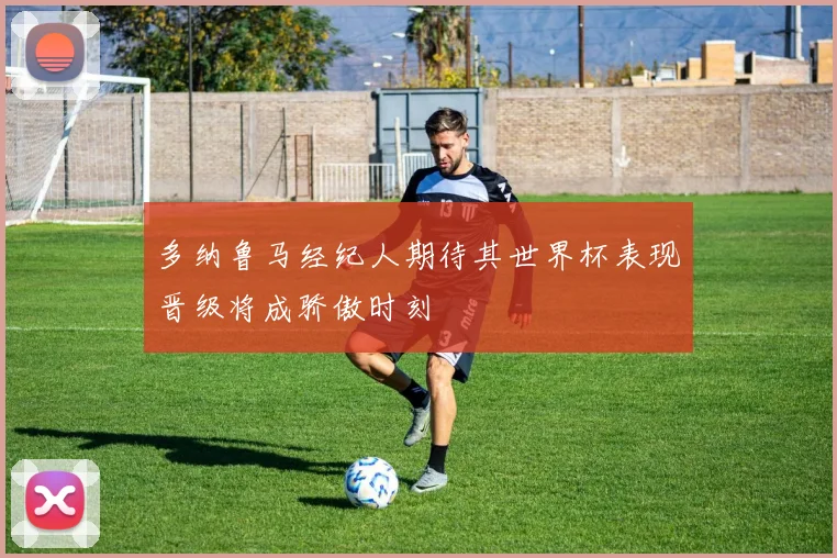 多纳鲁马经纪人期待其世界杯表现晋级将成骄傲时刻