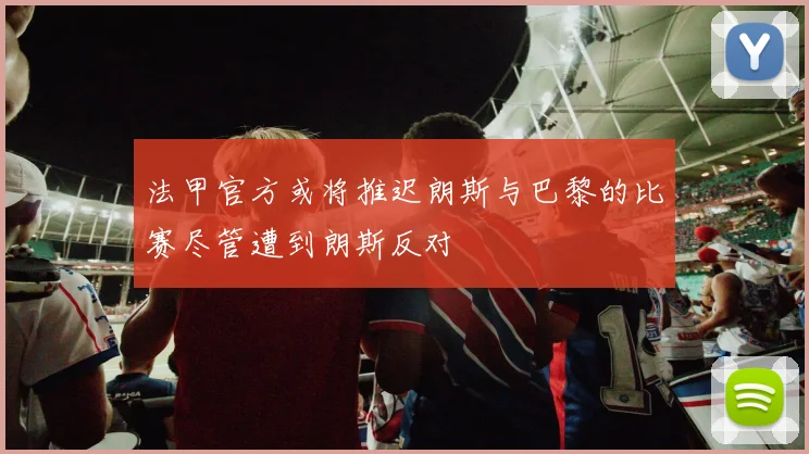 法甲官方或将推迟朗斯与巴黎的比赛尽管遭到朗斯反对