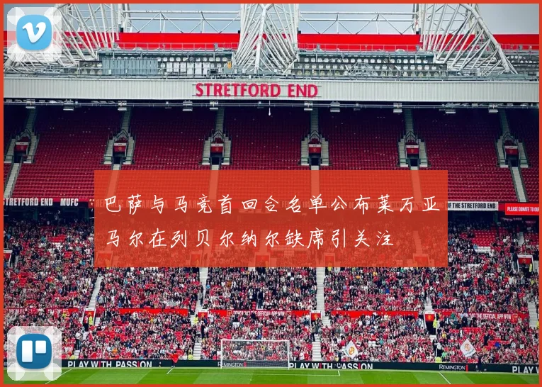 巴萨与马竞首回合名单公布莱万亚马尔在列贝尔纳尔缺席引关注