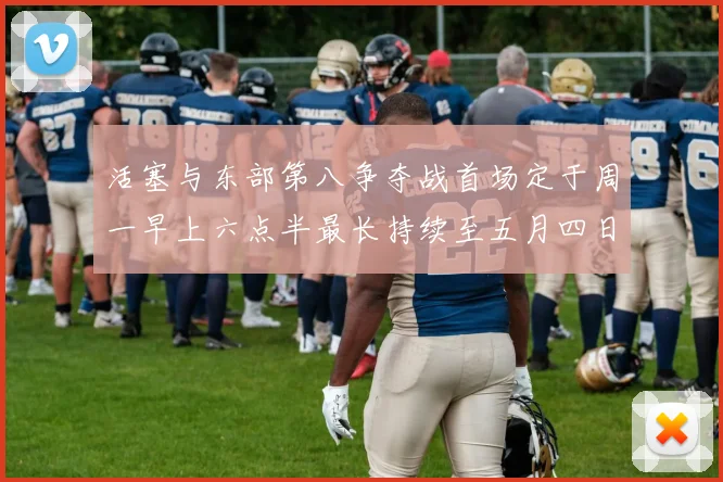 活塞与东部第八争夺战首场定于周一早上六点半最长持续至五月四日