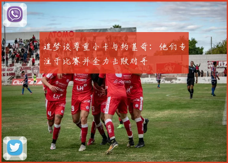 追梦谈尊重小卡与约基奇：他们专注于比赛并全力击败对手