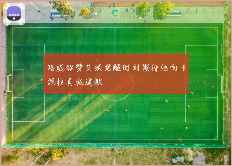 路威称赞艾顿觉醒时刻期待他向卡佩拉真诚道歉