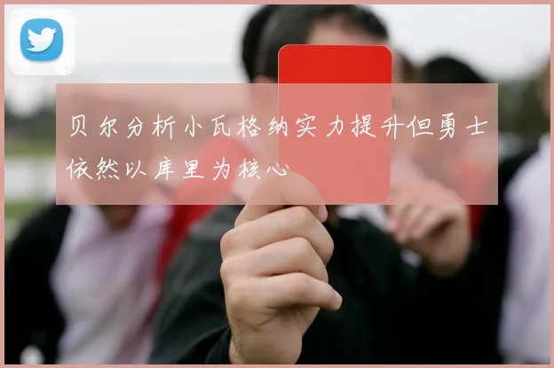 贝尔分析小瓦格纳实力提升但勇士依然以库里为核心